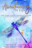 Awakening to Life:: Your Sacred Guide to Consciously Creating a Life of Purpose, Magic, and Miracles by Patricia Young, Bryna Rene Haynes