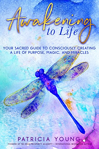 Awakening to Life:: Your Sacred Guide to Consciously Creating a Life of Purpose, Magic, and Miracles by Patricia Young