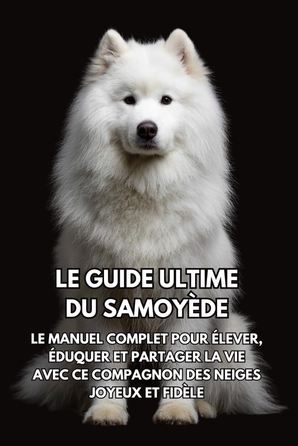 Le Guide Ultime du Samoyède: Le Manuel Complet pour Élever, Éduquer et Partager la Vie avec Ce Compagnon des Neiges Joyeux et Fidèle