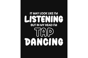 It May Look Like I'm Listening, but in My Head I'm Tap Dancing: Tap Dancing Gift for People Who Love to Tap Dance - Funny Say