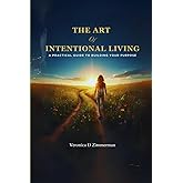 The Art of Intentional Living: A Practical Guide to Building Your Purpose