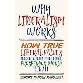 Why Liberalism Works: How True Liberal Values Produce a Freer, More Equal, Prosperous World for All