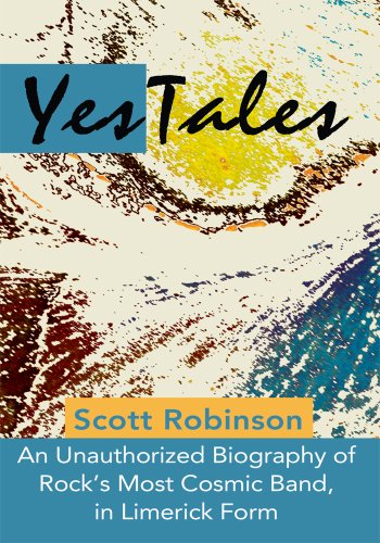 Yestales: An Unauthorized Biography of Rock's Most Cosmic Band, in Limerick Form by Scott Robinson