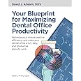 Your Blueprint for Maximizing Dental Office Productivity: Optimize your clinical practice efficiency, and make your dental office a fun, easy, and productive place to work