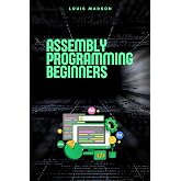Assembly Programming for Beginners: Master the Low Level and Control Hardware from Scratch (Assembly Programming Language: for Beginners, for Malware ... Computer Architecture, for Cyber Security)