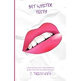 Get Whiter Teeth: Why A Healthy White Smile Increases Your Confidence and Quality of Life