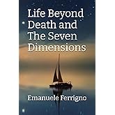 Life Beyond Death and The Seven Dimensions