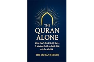 The Quran Alone: What God’s Book Really Says: A Modern Guide to Faith, Life, and the Afterlife from a Quran-Only Perspective