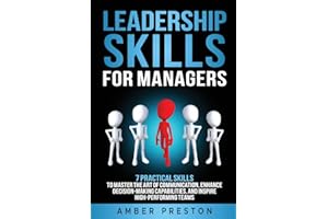 Leadership Skills for Managers: 7 Practical Skills to Master the Art of Communication, Enhance Decision-Making Capabilities, and Inspire High-Performing Teams