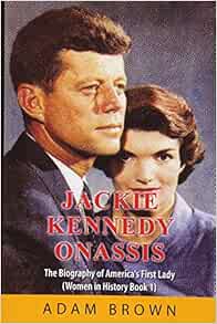 Jackie Kennedy Onassis The Biography Of America S First Lady Women In History Brown Adam 9781544949253 Amazon Com Books