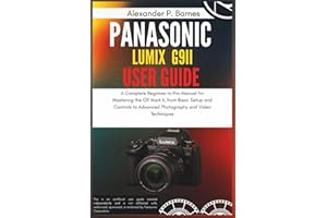 Panasonic LUMIX G9II User Guide: A Complete Beginner to Pro Manual for Mastering the G9 Mark II, from Basic Setup and Controls to Advanced Photography and Video Techniques