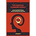 The Critical Thinking Effect: Uncover The Secrets Of Thinking Critically And Telling Fact From Fiction (Critical Thinking & Logic Mastery)