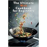 The Ultimate Wok Cookbook for Beginners: Beginner’s Guide to Delicious One-Pan Asian-Inspired Meals