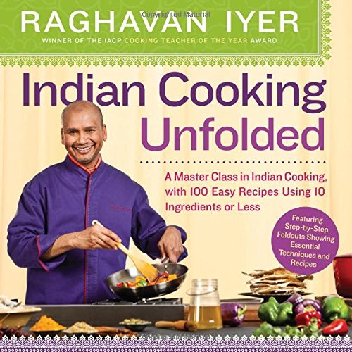 Indian Cooking Unfolded: A Master Class in Indian Cooking, with 100 Easy Recipes Using 10 Ingredients or Less by Raghavan Iyer (Jul 30, 2013)