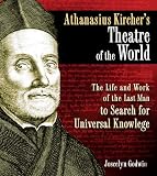 Athanasius Kircher's Theatre of the World: The Life and Work of the Last Man to Search for Universal by 