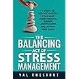The Balancing Act of Stress Management: 7 Steps to Reduce Anxiety, Fear and Overthinking, Inspire Mindfulness, Relaxation and