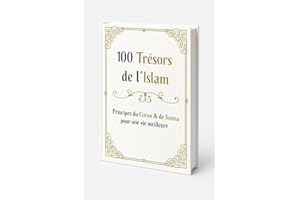 Principes du Coran et de la Sunna pour une vie meilleure: 100 Trésors de l’Islam : Guide pratique pour enrichir foi, bien-êtr