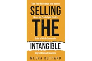 Selling The Intangible: Turn Your Knowledge into Income. Generate Predictable Profits. Build a Wildly Successful Digital Product Business.