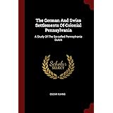 The German And Swiss Settlements Of Colonial Pennsylvania: A Study Of The So-called Pennsylvania Dutch