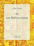 Les Réfractaires (French Edition) by Jules Vallès, Ligaran