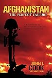 Afghanistan: The Perfect Failure: A War Doomed By The Coalition's Strategies, Policies and Political Correctness