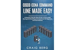 Cisco CCNA Command Guide For Beginners And Intermediates: A Practical Step By Step Guide to Cisco CCNA Routing And Switching 