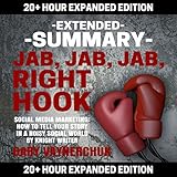 Extended Summary: Jab, Jab, Jab, Right Hook by Gary Vaynerchuk: 20+ Hour Expanded Edition