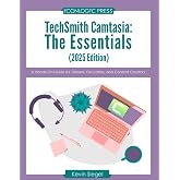 TechSmith Camtasia: The Essentials (2025 Edition): A Hands-On Guide for Trainers, Educators, and Content Creators