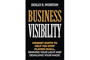 Business Visibility: Mindset Shifts to Help You Stop Playing Small, Dimming Your Light and Devaluing Your Magic (Business Mindset)