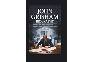 JOHN GRISHAM BIOGRAPHY: The King of the Legal Thriller – The True Story Behind the World’s Bestselling Courtroom Author