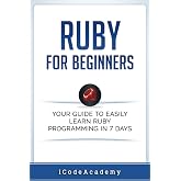 Ruby For Beginners: Your Guide To Easily Learn Ruby Programming in 7 days (Programming Languages)
