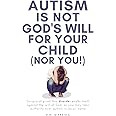 Autism Is Not God's Will For Your Child (Nor You!): Scriptural Proof This Disorder Exalts Itself Against the Will of God, So You May Take Authority ... Jesus' Name (Jesus Took Autism Book Series)