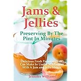 Jams and Jellies: Preserving By The Pint In Minutes: Delicious Fresh Preserves You Can Make In Under 30 Minutes With A Jam an
