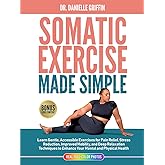 Somatic Exercise Made Simple: Learn Gentle Accessible Exercises for Pain Relief, Stress Reduction, Improved Mobility, and Deep Relaxation Techniques to Enhance Your Mental and Physical Health