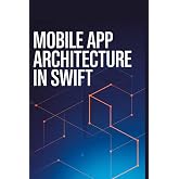 Mobile App Architecture in Swift: Practical Manual for Building Stable Maintainable iOS Applications (Practical Development &amp; Automation for Modern Applications Series)