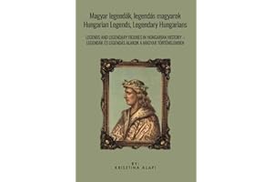 Magyar legendák, legendás magyarok - Hungarian Legends, Legendary Hungarians: Legendák és legendás alakok a magyar történelem