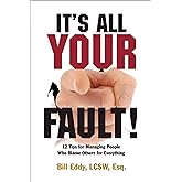 It's All Your Fault!: 12 Tips for Managing People Who Blame Others for Everything