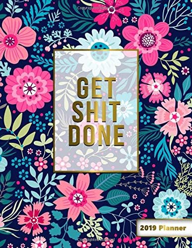 Get Shit Done 2019 Planner: 2019 Organizer has Weekly Views with To-Do Lists, Funny Holidays & Inspirational Quotes. Weekly Planner 2019 with Vision ... Yearly Calendar and Notes. (Floral Planners)