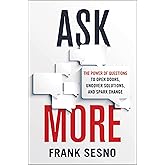 Ask More: The Power of Questions to Open Doors, Uncover Solutions, and Spark Change
