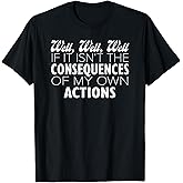 Well if it isn't the Consequences of my own Actions Vintage T-Shirt