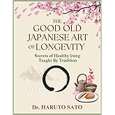 THE GOOD OLD JAPANESE ART OF LONGEVITY: Secrets Healthy Living Taught by Tradition: Achieving a 100-Year Life Through Scientifically Proven Food, Movement, and Mindset Habits