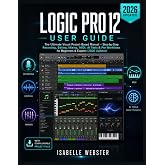 Logic Pro 12 User Guide: The Ultimate Visual Project-Based Manual &ndash; Step-by-Step Recording, Editing, Mixing, MIDI, AI Tools &amp; Pro Workflows for ... (2026 Updated) (THE ILLUSTRATED GUIDE SERIES)