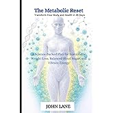 The Metabolic Reset Transform Your Body and Health in 28 Days: A Science-Backed Plan for Sustainable Weight Loss, Balanced Blood Sugar, and Vibrant Energy