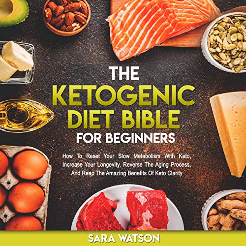 The Ketogenic Diet Bible for Beginners: How to Reset Your Slow Metabolism with Keto, Increase Your L by Sara Watson