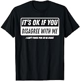 It‘s ok if You Disagree with me I Cant Force You to be Right T-Shirt