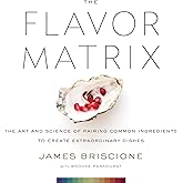 The Flavor Matrix: The Art and Science of Pairing Common Ingredients to Create Extraordinary Dishes