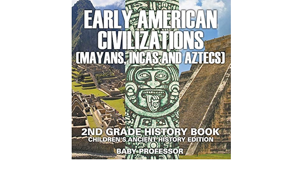 Early American Civilization Mayans Incas And Aztecs 2nd Grade History Book Children S Ancient History Edition Professor Baby 9781683055006 Amazon Com Books