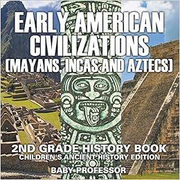 Early American Civilization Mayans Incas And Aztecs 2nd Grade History Book Children S Ancient History Edition Professor Baby 9781683055006 Amazon Com Books
