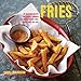 Fries: 30 delicious recipes for classic, crumbed and topped potato and veggie fries plus dips