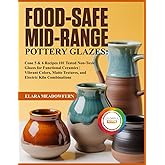 FOOD-SAFE MID-RANGE POTTERY GLAZES:: 101 Cone 5 & 6 Glaze Recipes – Food-Safe, Non-Toxic Formulas for Stunning, Durable Functional Pottery